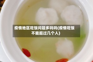 疫情地区吃饭问题多吗吗(疫情吃饭不能超过几个人)