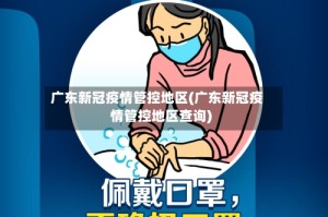 广东新冠疫情管控地区(广东新冠疫情管控地区查询)