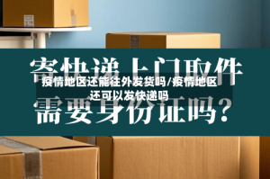 疫情地区还能往外发货吗/疫情地区还可以发快递吗