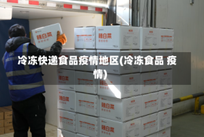 冷冻快递食品疫情地区(冷冻食品 疫情)