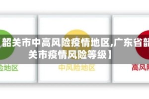 【韶关市中高风险疫情地区,广东省韶关市疫情风险等级】