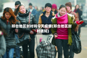 邢台地区封村吗今天疫情(邢台地区封村通知)