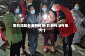 邯郸地区有没有疫情(邯郸有没有疫情?)