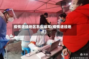 疫情途径地区怎么填写(疫情途径地点)
