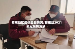 祁东地区疫情最新情况/祁东县2021新冠疫情消息