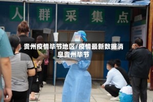 贵州疫情毕节地区/疫情最新数据消息贵州毕节
