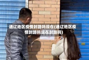 通辽地区疫情封路吗现在(通辽地区疫情封路吗现在封路吗)