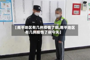 【南平地区有几例疫情了啊,南平地区有几例疫情了啊今天】