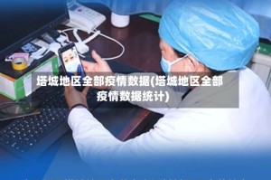 塔城地区全部疫情数据(塔城地区全部疫情数据统计)