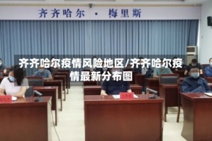 齐齐哈尔疫情风险地区/齐齐哈尔疫情最新分布图