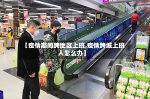 【疫情期间跨地区上班,疫情跨城上班人怎么办】