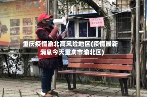 重庆疫情渝北高风险地区(疫情最新消息今天重庆市渝北区)