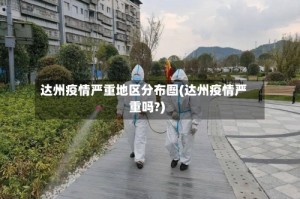 达州疫情严重地区分布图(达州疫情严重吗?)