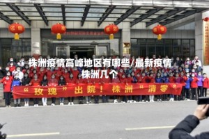 株洲疫情高峰地区有哪些/最新疫情株洲几个