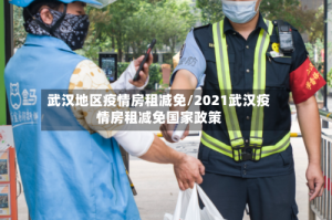武汉地区疫情房租减免/2021武汉疫情房租减免国家政策