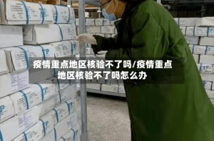 疫情重点地区核验不了吗/疫情重点地区核验不了吗怎么办