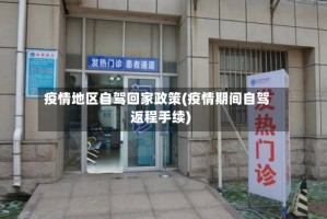 疫情地区自驾回家政策(疫情期间自驾返程手续)