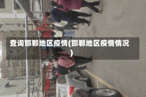 查询邯郸地区疫情(邯郸地区疫情情况)