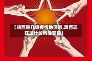 【鸡西是几级疫情地区啊,鸡西现在是什么风险等级】