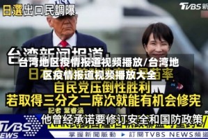 台湾地区疫情报道视频播放/台湾地区疫情报道视频播放大全