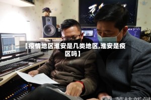【疫情地区淮安是几类地区,淮安是疫区吗】