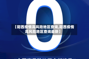 【阳西疫情高风险地区查询,阳西疫情高风险地区查询最新】