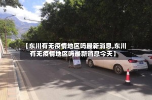 【东川有无疫情地区吗最新消息,东川有无疫情地区吗最新消息今天】