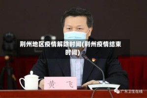 荆州地区疫情解除时间(荆州疫情结束时间)