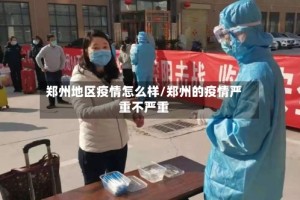 郑州地区疫情怎么样/郑州的疫情严重不严重