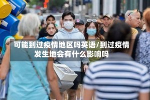 可能到过疫情地区吗英语/到过疫情发生地会有什么影响吗