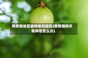 有疫情地区能种地吗现在(疫情期间农民种地怎么办)