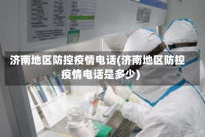 济南地区防控疫情电话(济南地区防控疫情电话是多少)