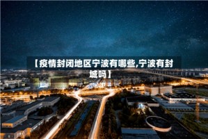 【疫情封闭地区宁波有哪些,宁波有封城吗】