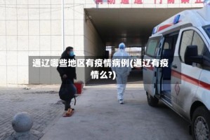 通辽哪些地区有疫情病例(通辽有疫情么?)
