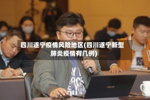 四川遂宁疫情风险地区(四川遂宁新型肺炎疫情有几例)