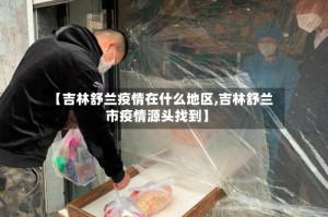 【吉林舒兰疫情在什么地区,吉林舒兰市疫情源头找到】