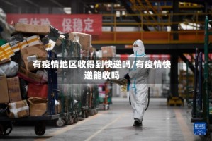 有疫情地区收得到快递吗/有疫情快递能收吗