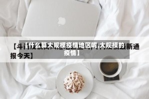 【什么算大规模疫情地区呢,大规模的疫情】