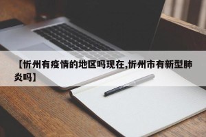 【忻州有疫情的地区吗现在,忻州市有新型肺炎吗】