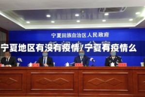 宁夏地区有没有疫情/宁夏有疫情么