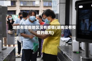 湖南有哪些地区没有疫情(湖南没有疫情的地方)
