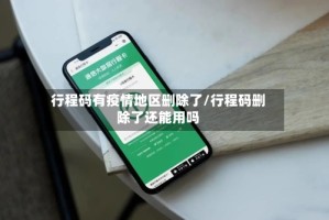 行程码有疫情地区删除了/行程码删除了还能用吗
