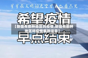 【新疆有那种地区吗疫情,新疆有那种地区吗疫情最新消息】