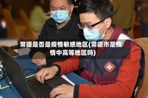 常德是否是疫情敏感地区(常德市是疫情中高等地区吗)