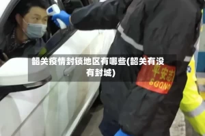 韶关疫情封锁地区有哪些(韶关有没有封城)