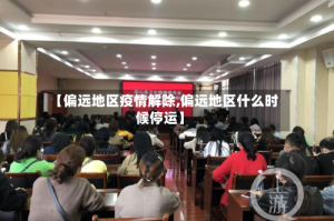 【偏远地区疫情解除,偏远地区什么时候停运】