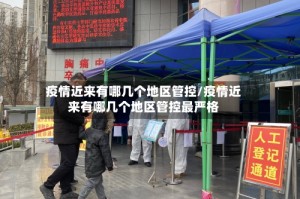 疫情近来有哪几个地区管控/疫情近来有哪几个地区管控最严格