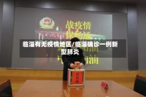 临淄有无疫情地区/临淄确诊一例新型肺炎