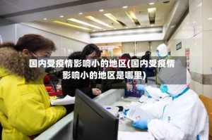 国内受疫情影响小的地区(国内受疫情影响小的地区是哪里)