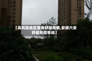 【高风险地区查询舒城疫情,安徽六安舒城风险等级】